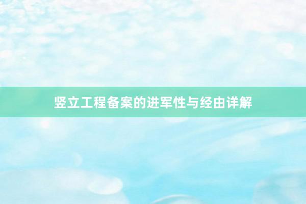 竖立工程备案的进军性与经由详解