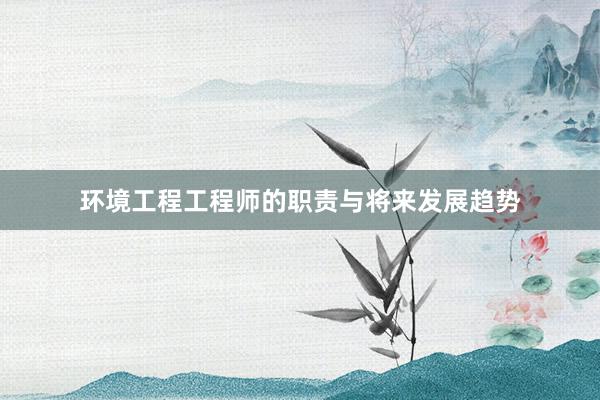 环境工程工程师的职责与将来发展趋势