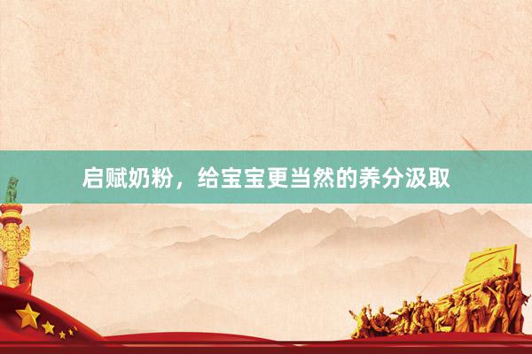 启赋奶粉，给宝宝更当然的养分汲取