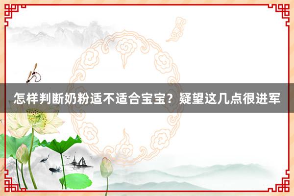 怎样判断奶粉适不适合宝宝？疑望这几点很进军