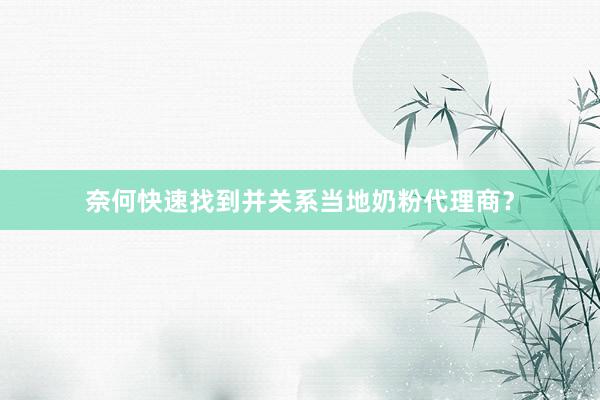 奈何快速找到并关系当地奶粉代理商？