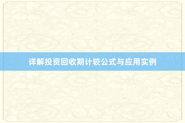 详解投资回收期计较公式与应用实例