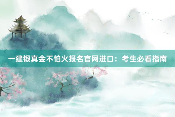 一建锻真金不怕火报名官网进口：考生必看指南