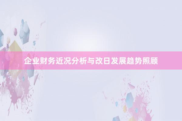 企业财务近况分析与改日发展趋势照顾