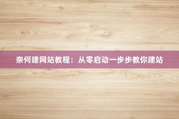 奈何建网站教程：从零启动一步步教你建站