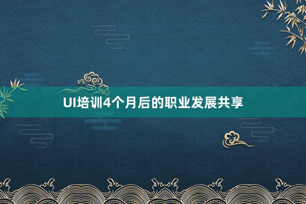 UI培训4个月后的职业发展共享
