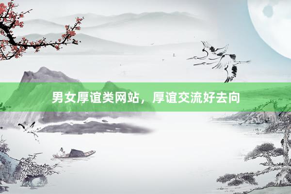 男女厚谊类网站，厚谊交流好去向