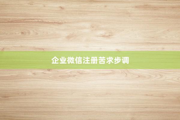 企业微信注册苦求步调