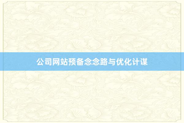 公司网站预备念念路与优化计谋